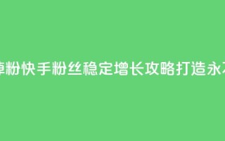 快手粉丝平台+永不掉粉 - 快手粉丝稳定增长攻略，打造永不掉粉的秘诀！