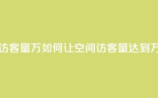 qq空间刷访客量10万 - 如何让QQ空间访客量达到10万？。