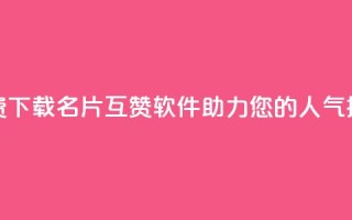 免费下载QQ名片互赞软件，助力您的人气提升