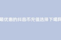 最优惠的抖音币充值选择