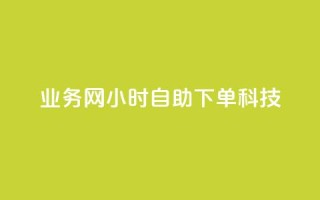 业务网24小时自助下单科技,网红商店24小时自助购买 - qq斗音低价购买平台 - 快手抖音业务24小时平台