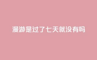 qq漫游是过了七天就没有吗,ks便宜24小时业务 - 抖音快手24小时业务 - qq业务网站全网最低
