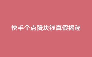 快手100个点赞1块钱真假揭秘