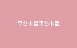 平台卡盟 平台卡盟,抖音卖粉丝 - 抖音作品点赞自助 - ks是什么意思