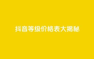 抖音等级价格表大揭秘 1-60级全新解析