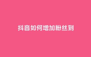 抖音如何增加粉丝到1000,抖音千粉速成 - 粉丝交易平台哪里有 - qq赞自助下单平台