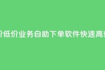 ks业务自助下单软件最低价 - 低价KS业务自助下单软件：快速高效的订单管理工具~
