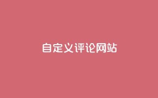 自定义评论网站 - dy下单业务平台