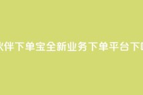小伙伴下单宝——全新业务下单平台