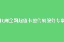 全网最低价卡盟代刷 - 全网超值卡盟代刷服务 专享最低价格！