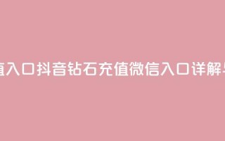 抖音钻石微信充值入口 - 抖音钻石充值微信入口详解与操作指南！