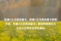 联通19元无限流量卡，联通19元无限流量卡套餐介绍，联通19元无限流量卡，畅享网络新纪元亿乐社区低价自营货源站