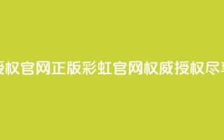 彩虹正版授权官网(正版彩虹官网，权威授权尽享多彩体验)