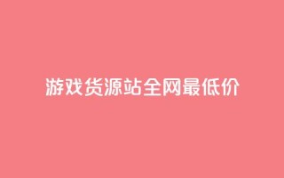 游戏货源站全网最低价,抖音播放量在哪里买最便宜 - 梓豪业务平台登录入口 - 王者荣耀主页赞自助平台