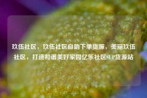 玖伍社区，玖伍社区自助下单货源，美丽玖伍社区，打造和谐美好家园亿乐社区SUP货源站