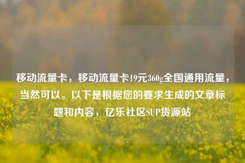 移动流量卡，移动流量卡19元360g全国通用流量	，当然可以。以下是根据您的要求生成的文章标题和内容，亿乐社区SUP货源站  第1张